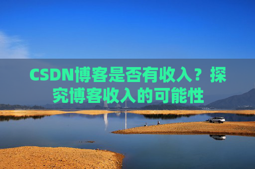 CSDN博客是否有收入?探究博客收入的可能性
