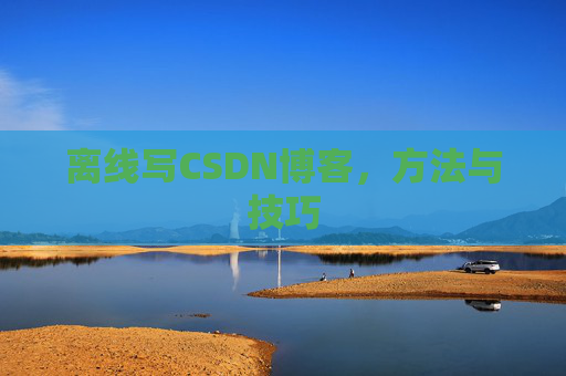 离线写CSDN博客,方法与技巧